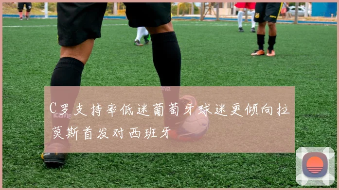 C罗支持率低迷葡萄牙球迷更倾向拉莫斯首发对西班牙