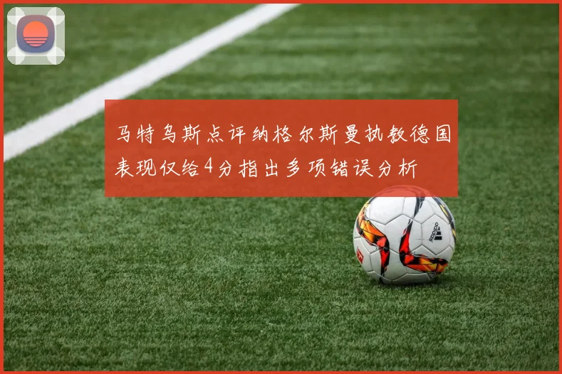 马特乌斯点评纳格尔斯曼执教德国表现仅给4分指出多项错误分析
