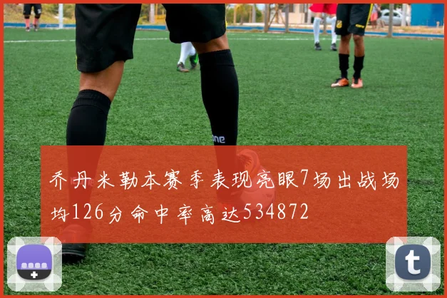 乔丹米勒本赛季表现亮眼7场出战场均126分命中率高达534872