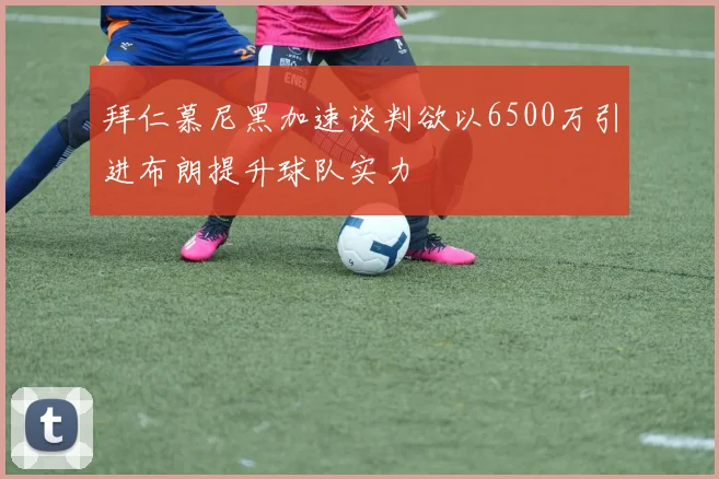 拜仁慕尼黑加速谈判欲以6500万引进布朗提升球队实力