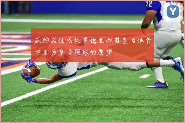 瓜帅离任或促罗德里加盟皇马他曾坦言为皇马踢球的愿望
