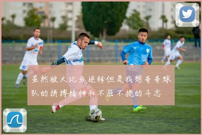 虽然被大比分逆转但是我想夸夸球队的拼搏精神和不屈不挠的斗志