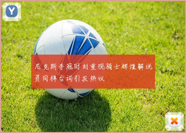 尼克斯夺冠时刻重现骑士辉煌解说员同样台词引发热议