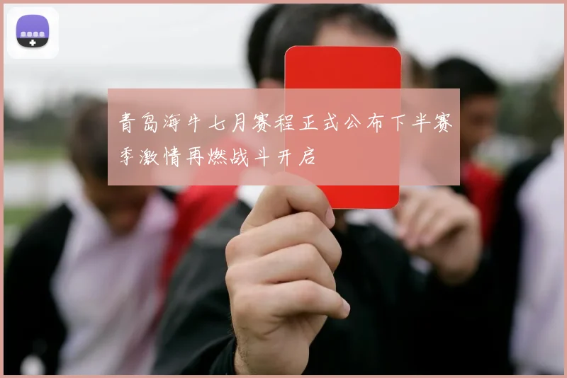 青岛海牛七月赛程正式公布下半赛季激情再燃战斗开启