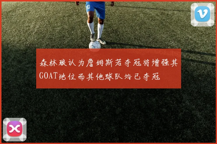 森林狼认为詹姆斯若夺冠将增强其GOAT地位而其他球队均已夺冠