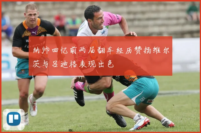 纳帅回忆前两届翻车经历赞扬维尔茨与吕迪格表现出色
