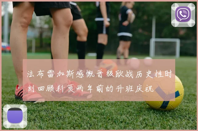 法布雷加斯感慨晋级欧战历史性时刻回顾科莫两年前的升班庆祝