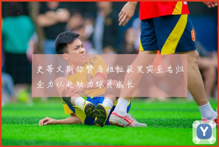 史蒂文斯称赞马祖拉获奖实至名归全力以赴助力球员成长